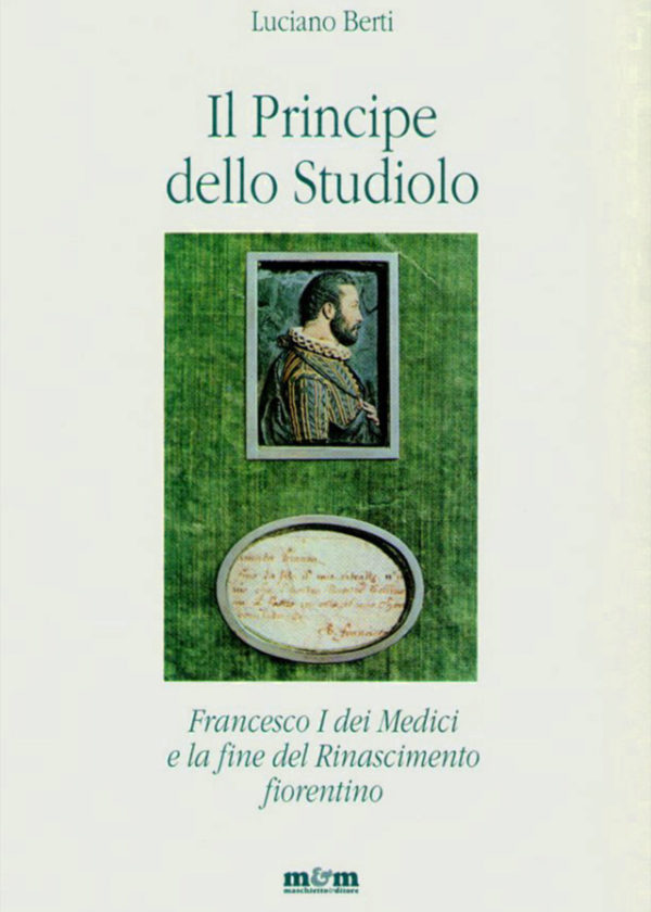 Il Principe dello Studiolo. Francesco I dei Medici e la fine del Rinascimento fiorentino_maschietto